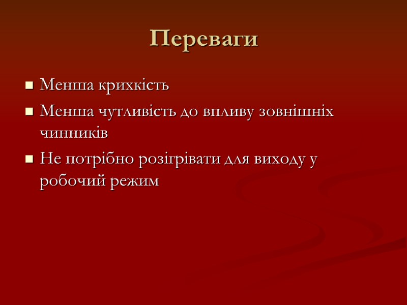 Переваги Менша крихкість Менша чутливість до впливу зовнішніх чинників Не потрібно розігрівати для виходу